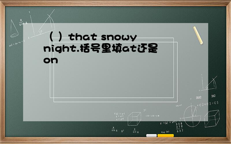 （ ）that snowy night.括号里填at还是on