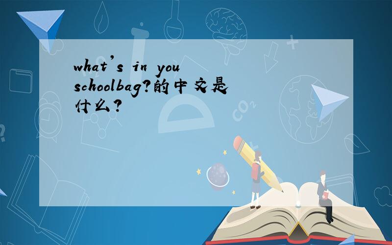 what's in you schoolbag?的中文是什么?