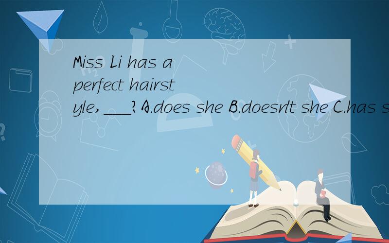 Miss Li has a perfect hairstyle,＿＿＿?A.does she B.doesn't she C.has she D.hasn't she