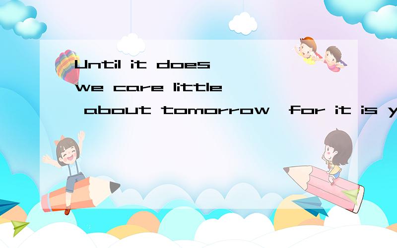 Until it does we care little about tomorrow,for it is yet unborn.是什么句型?