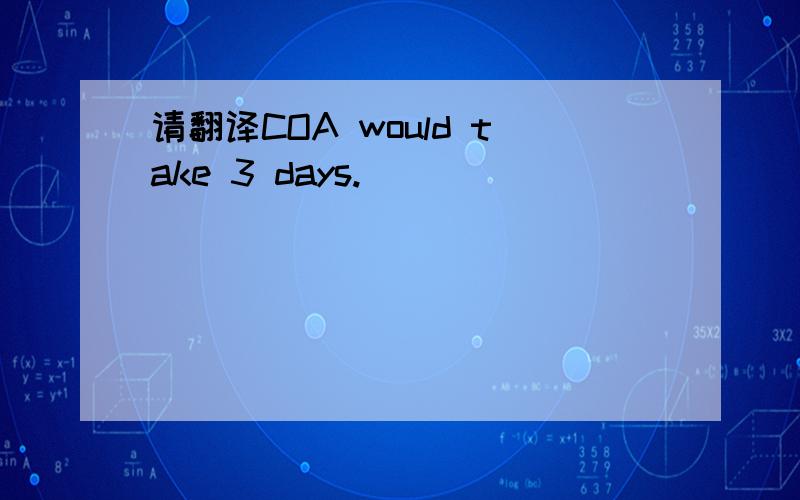 请翻译COA would take 3 days.