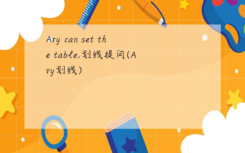 Ary can set the table.划线提问(Ary划线)