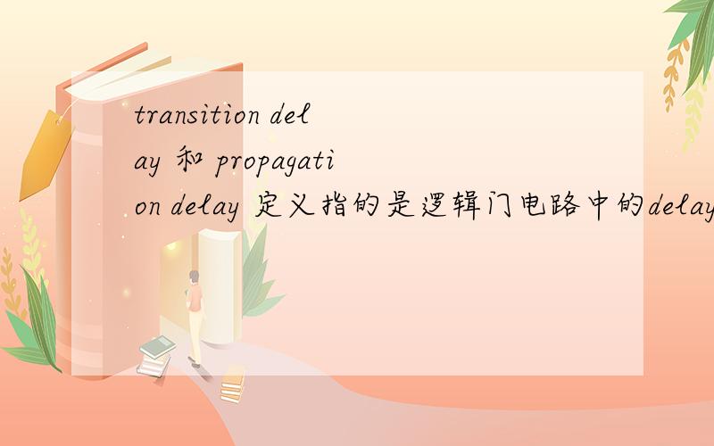 transition delay 和 propagation delay 定义指的是逻辑门电路中的delay,不是网络中的