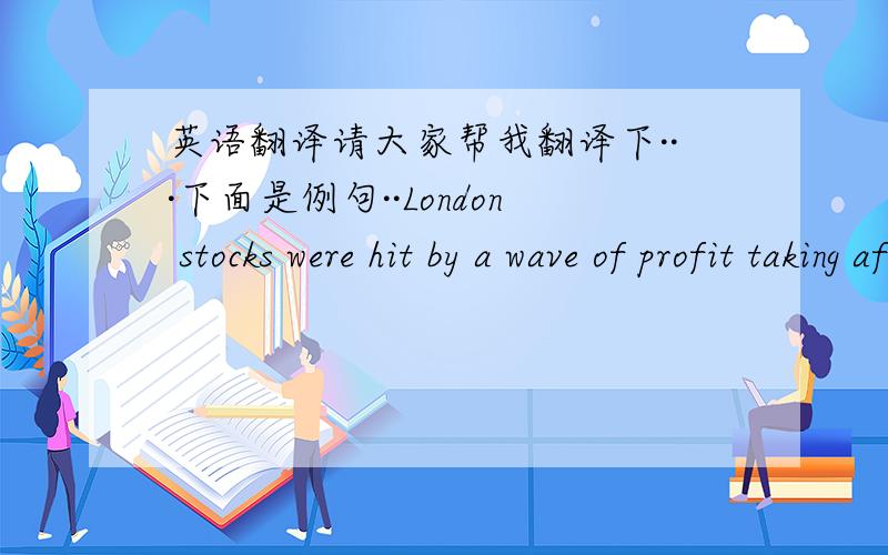 英语翻译请大家帮我翻译下···下面是例句··London stocks were hit by a wave of profit taking after five straight record closes