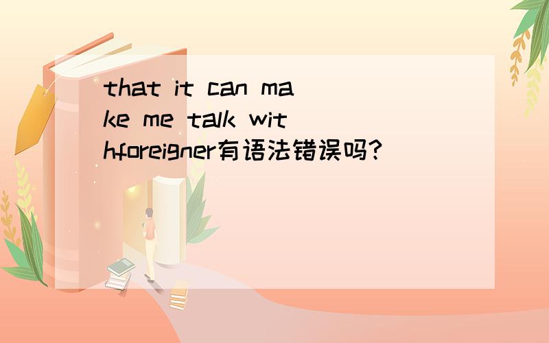 that it can make me talk withforeigner有语法错误吗?