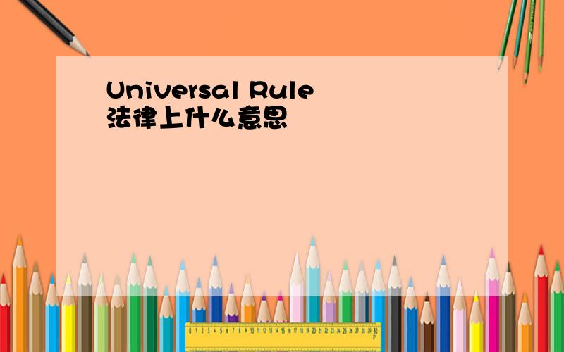 Universal Rule法律上什么意思