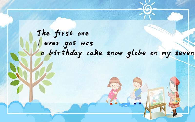 The first one I ever got was a birthday cake snow globe on my seventh birthday.句子结构I ever got 是修饰前面one的定语从句吗