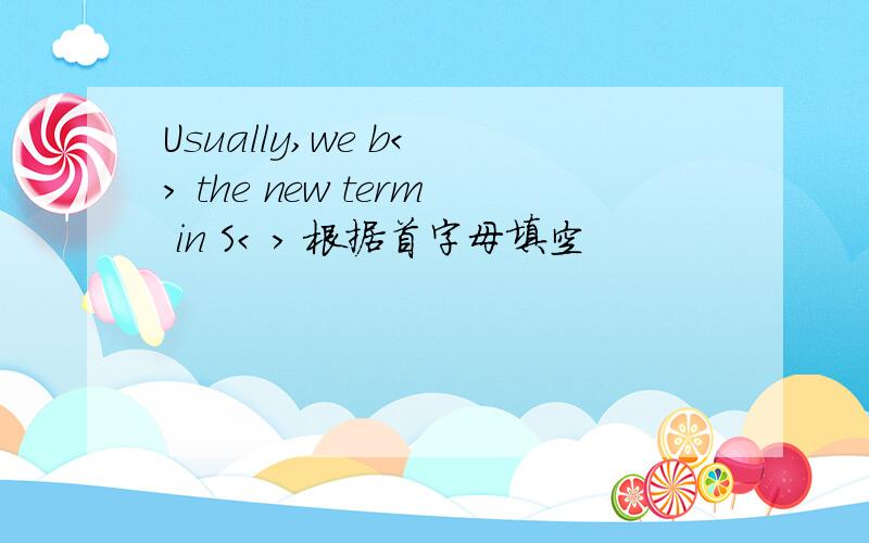 Usually,we b< > the new term in S< > 根据首字母填空
