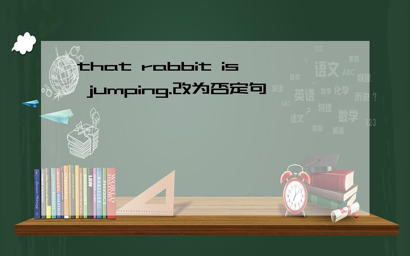 that rabbit is jumping.改为否定句