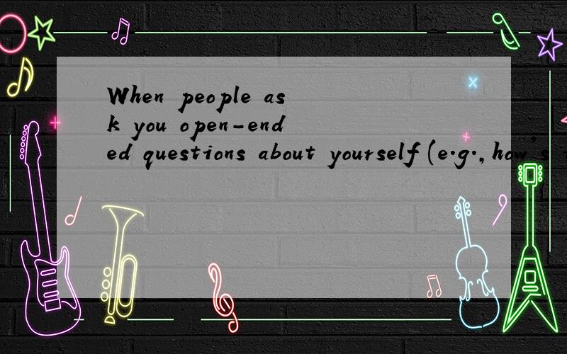When people ask you open-ended questions about yourself (e.g.,how's it going?what's new?)当人们问你关于你自己的开放式问题时（例如,最近怎样?有什么新鲜事?）这样翻译合适吗?