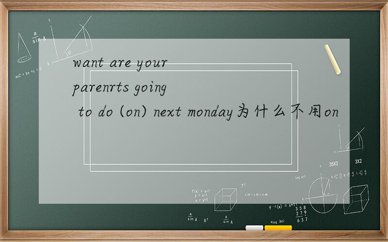 want are your parenrts going to do (on) next monday为什么不用on