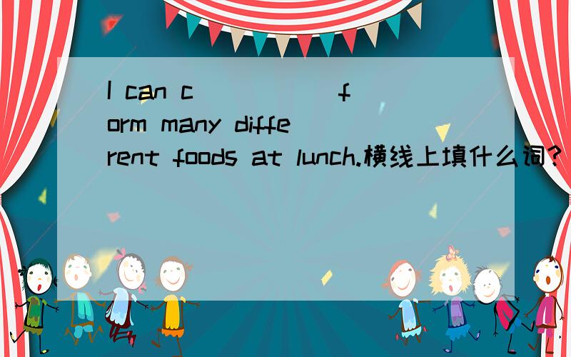 I can c_____ form many different foods at lunch.横线上填什么词?