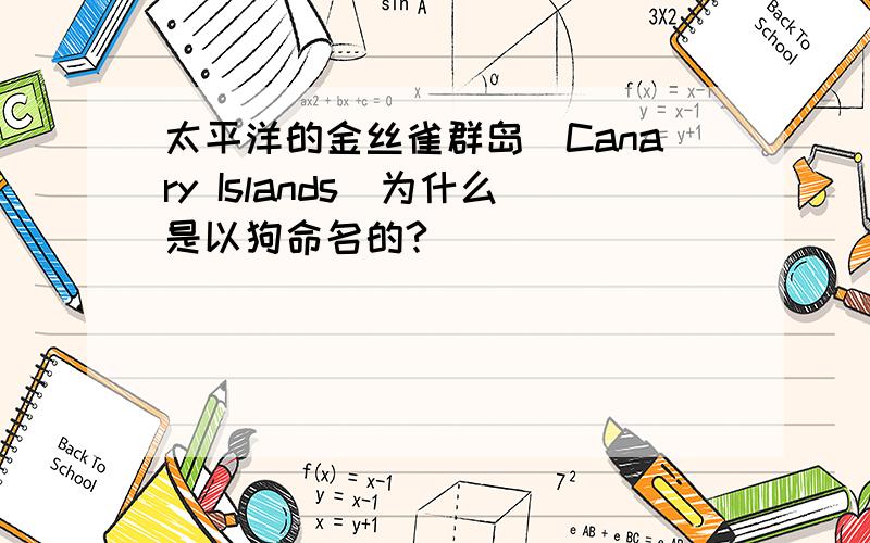 太平洋的金丝雀群岛(Canary Islands)为什么是以狗命名的?