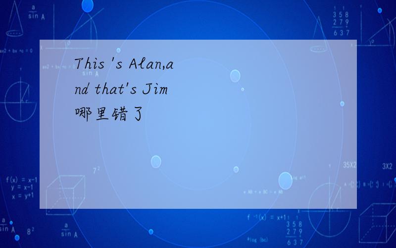 This 's Alan,and that's Jim 哪里错了