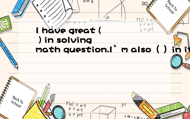 l have great ( ) in solving math question.l’m also（ ）in it.A.interest;interested B.interests;interested C.interest;interesting D.interests;interesting