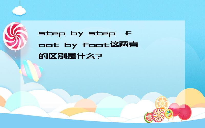 step by step,foot by foot这两者的区别是什么?