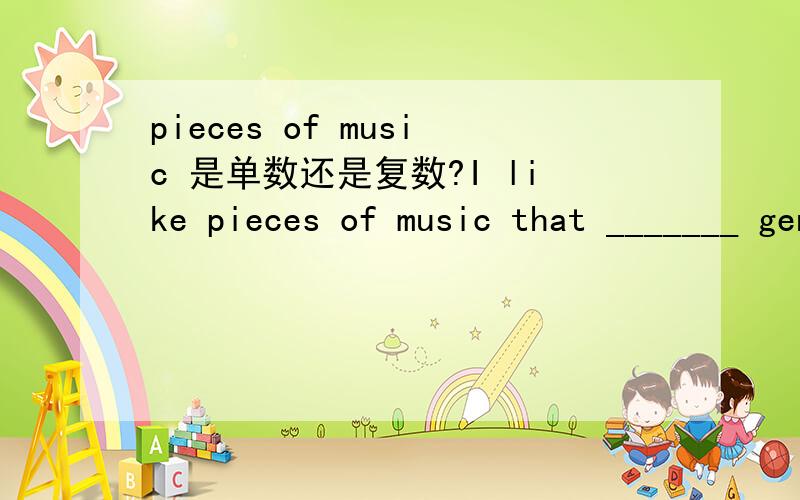 pieces of music 是单数还是复数?I like pieces of music that _______ gentle lyrics.have & has 应该选哪个?