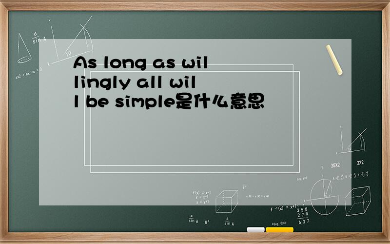 As long as willingly all will be simple是什么意思