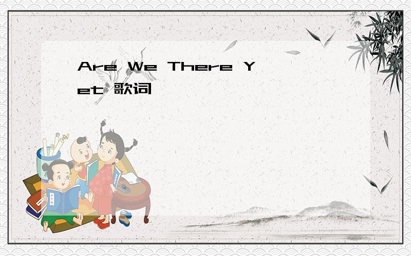 Are We There Yet 歌词
