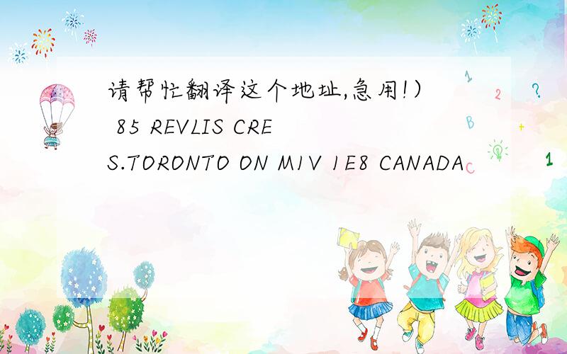请帮忙翻译这个地址,急用!） 85 REVLIS CRES.TORONTO ON M1V 1E8 CANADA