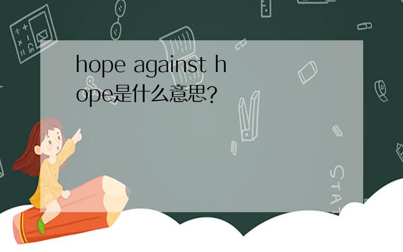 hope against hope是什么意思?