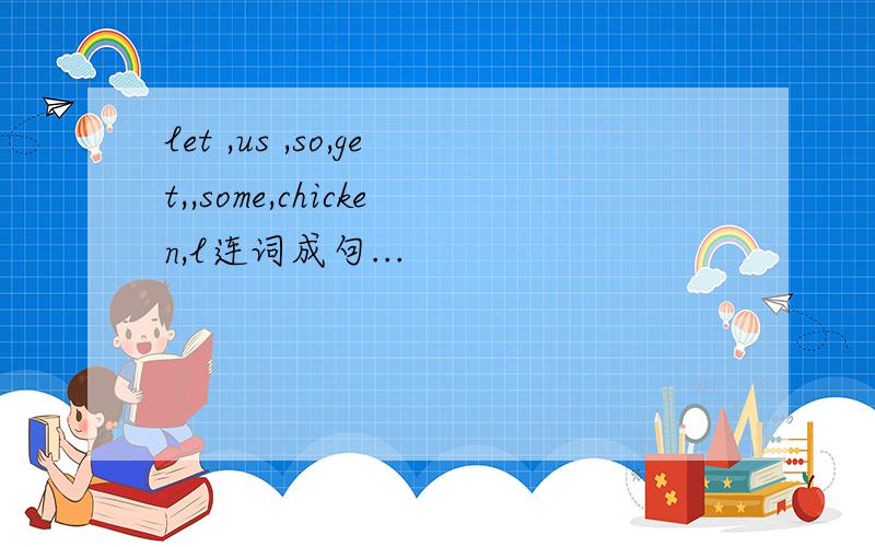 let ,us ,so,get,,some,chicken,l连词成句...