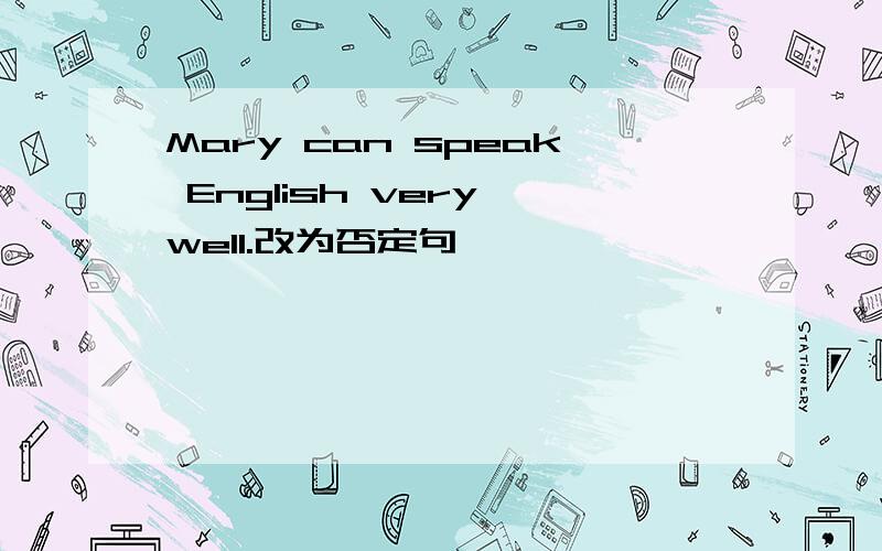 Mary can speak English very well.改为否定句