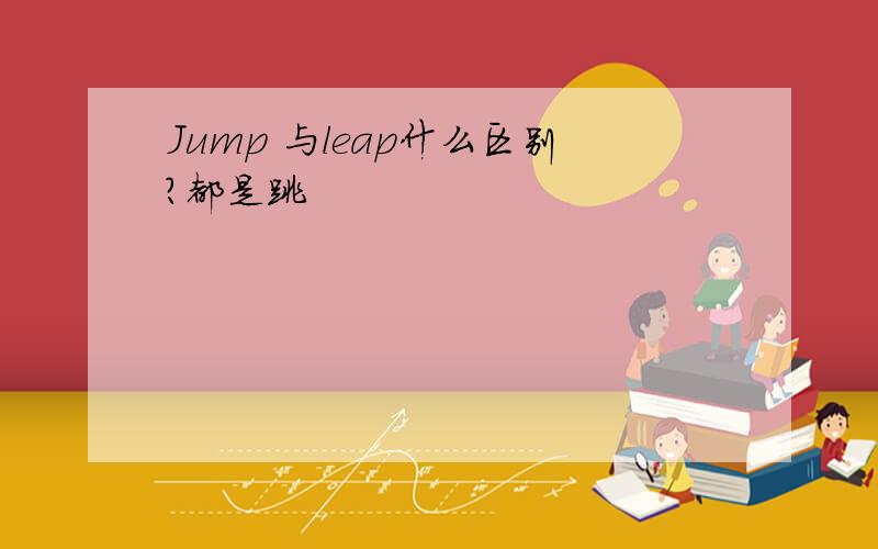 Jump 与leap什么区别?都是跳
