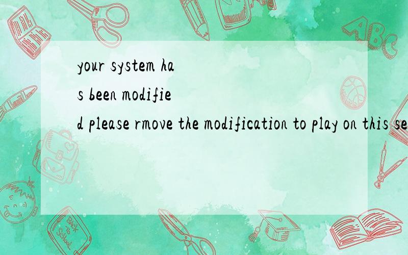 your system has been modified please rmove the modification to play on this server 我进CS1.5后就有这个.当然是在我安装了反作弊器后