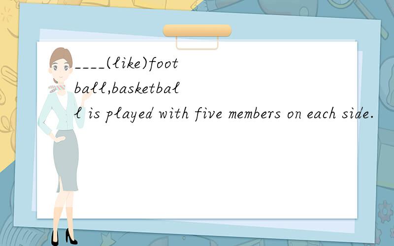 ____(like)football,basketball is played with five members on each side.