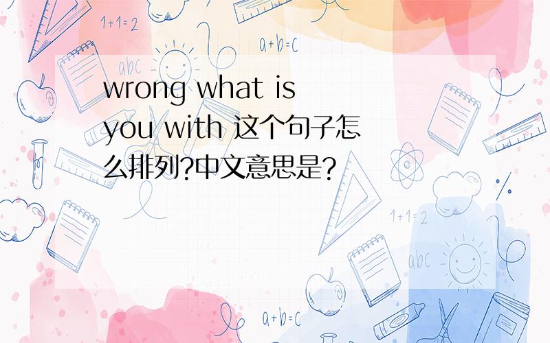 wrong what is you with 这个句子怎么排列?中文意思是?