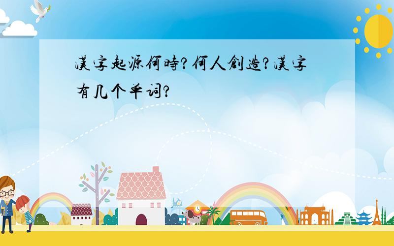汉字起源何时?何人创造?汉字有几个单词?