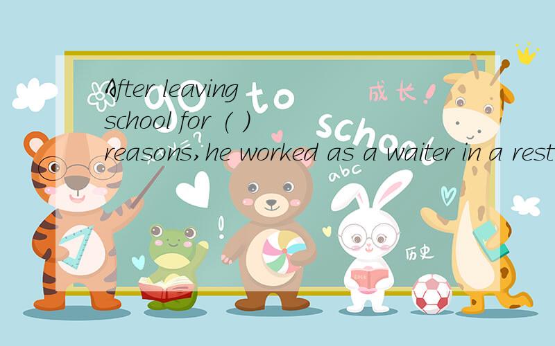 After leaving school for ( )reasons,he worked as a waiter in a restaurant.A.economie B.field C.indicate D.real先谢谢喇