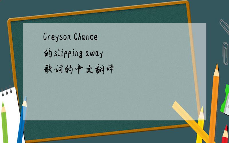 Greyson Chance的slipping away歌词的中文翻译