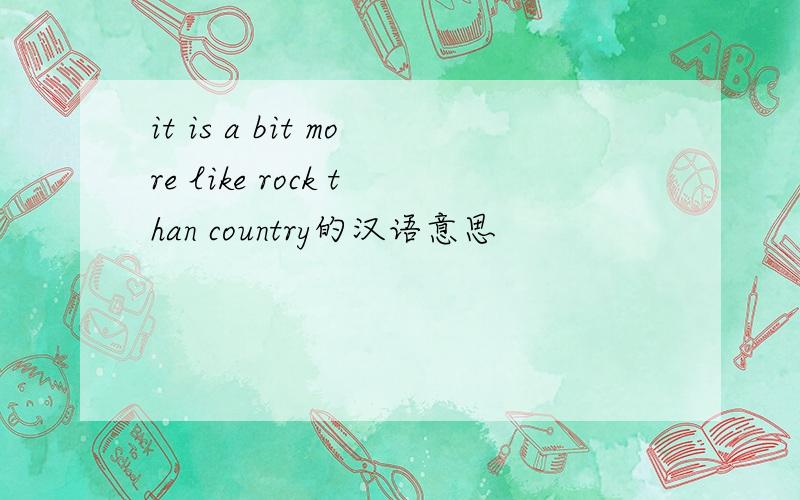 it is a bit more like rock than country的汉语意思