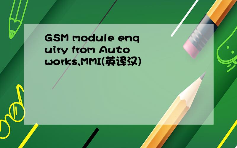 GSM module enquiry from Autoworks,MMI(英译汉)