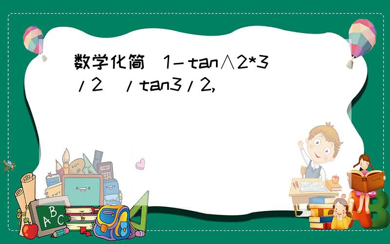 数学化简(1－tan∧2*3/2)/tan3/2,