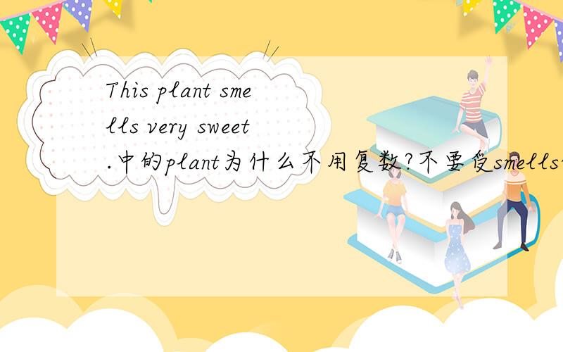 This plant smells very sweet.中的plant为什么不用复数?不要受smells的影响!