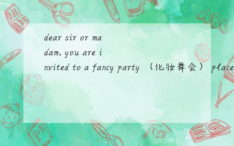 dear sir or madam, you are invited to a fancy party （化妆舞会） place：classroom date:june 18thtime:6:00p.m--9:00p.mdrink:coke  will   be  served