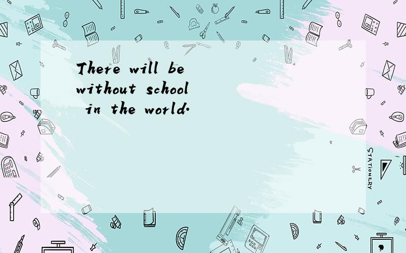 There will be without school in the world.