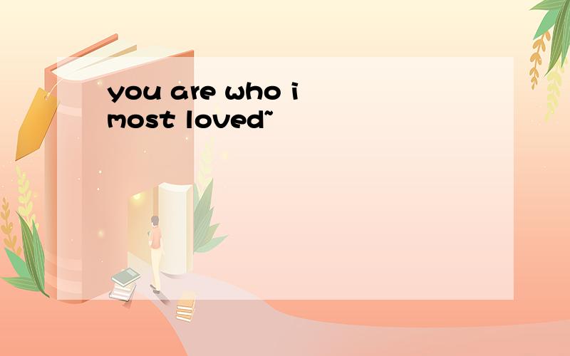 you are who i most loved~