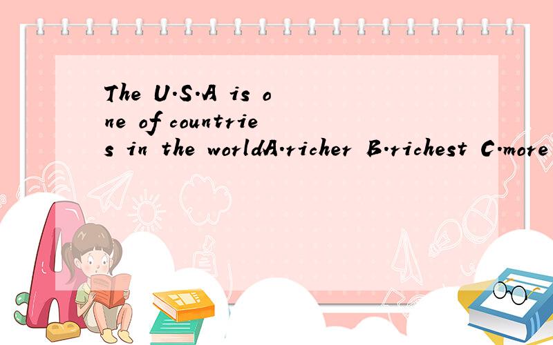The U.S.A is one of countries in the worldA.richer B.richest C.more rich D.the richest