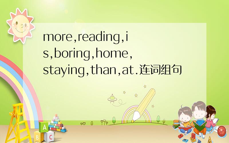 more,reading,is,boring,home,staying,than,at.连词组句