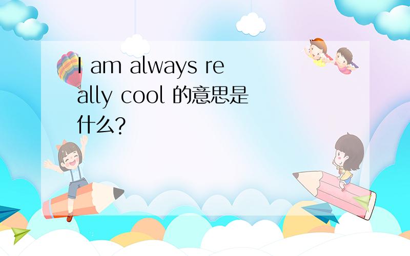 I am always really cool 的意思是什么?
