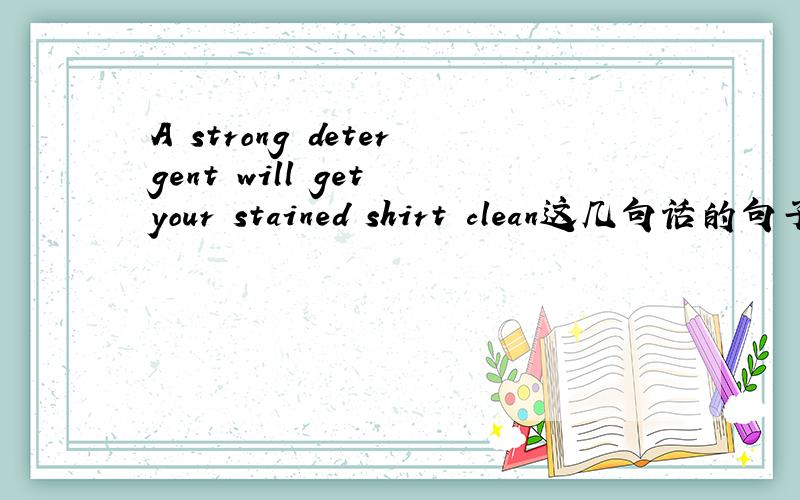 A strong detergent will get your stained shirt clean这几句话的句子成分有哪些?起什么作用?谁修饰谁?1.A strong detergent will get your stained shirt clean2.Fred did not believe his brother capable of sterling from him.3.I left the d