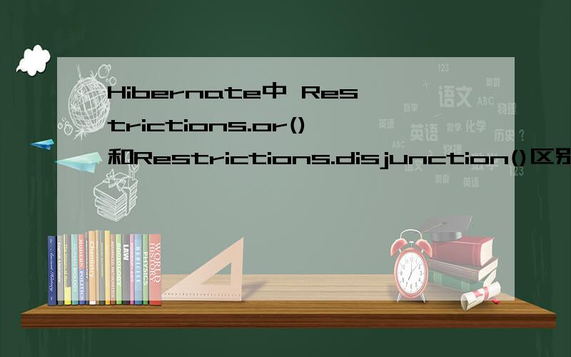 Hibernate中 Restrictions.or()和Restrictions.disjunction()区别?请问：Restrictions.or()和Restrictions.disjunction()除了语法上的区别 还有什么地方不同呢?