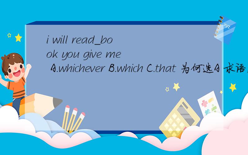 i will read_book you give me A.whichever B.which C.that 为何选A 求语法讲解