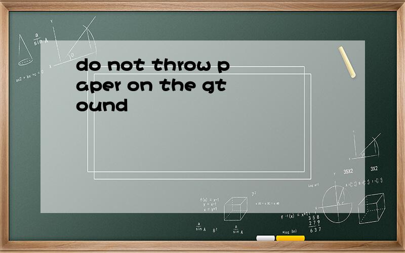 do not throw paper on the gtound