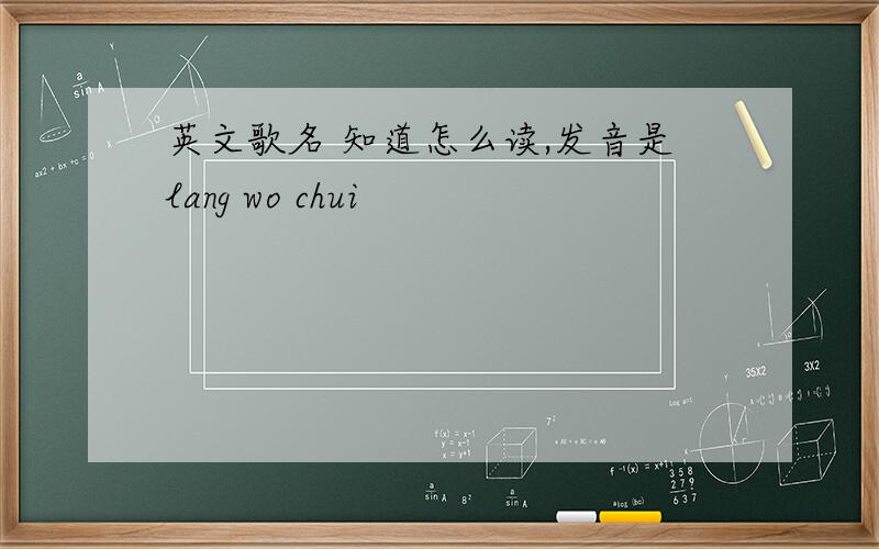 英文歌名 知道怎么读,发音是lang wo chui