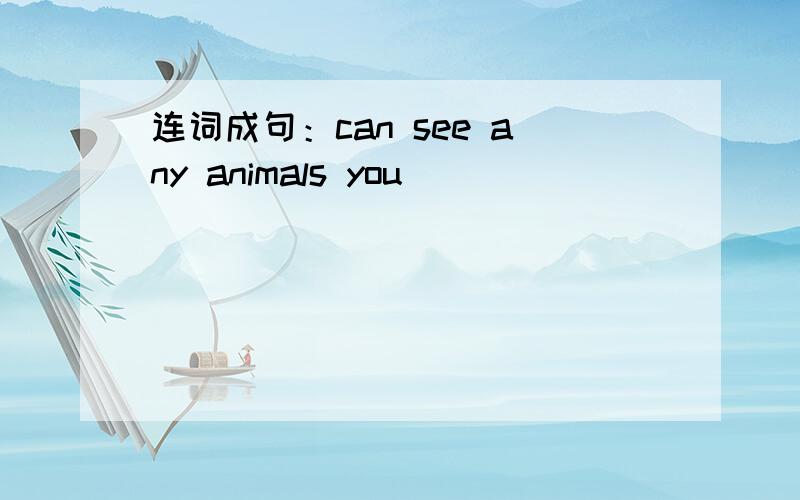 连词成句：can see any animals you